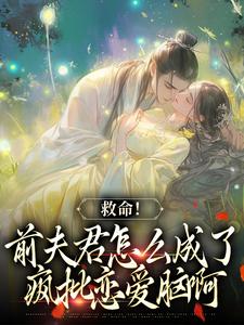 救命！前夫君怎么成了疯批恋爱脑啊