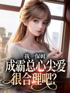 我一保姆，成霸总心尖爱很合理吧？