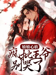 娇娇心软，疯批王爷别哭了