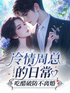 冷情周总的日常，吃醋破防不离婚