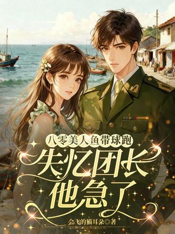 八零美人鱼带球跑，失忆团长他急了