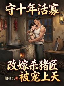 守十年活寡：改嫁杀猪匠被宠上天
