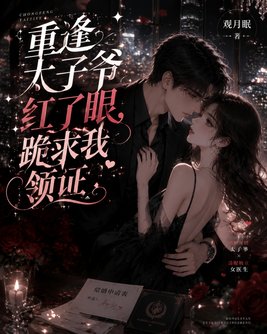 重逢太子爷红了眼，跪求我领证